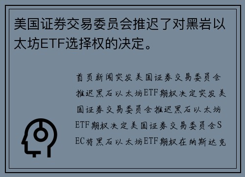 美国证券交易委员会推迟了对黑岩以太坊ETF选择权的决定。